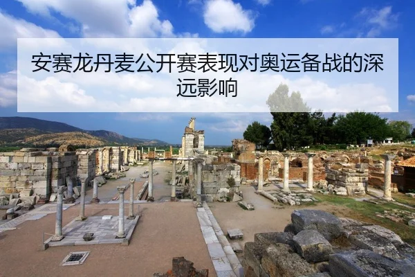 安赛龙丹麦公开赛表现对奥运备战的深远影响