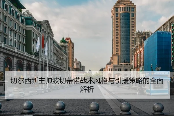切尔西新主帅波切蒂诺战术风格与引援策略的全面解析