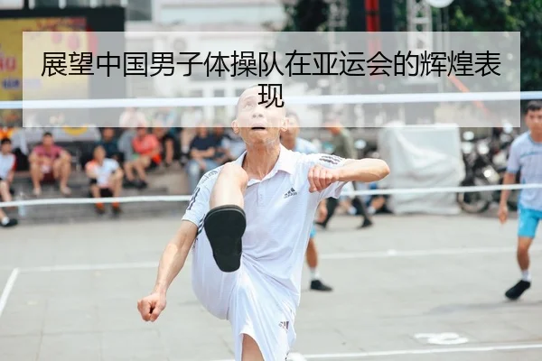 展望中国男子体操队在亚运会的辉煌表现